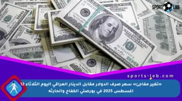 «تغير مفاجئ» سعر صرف الدولار مقابل الدينار العراقي اليوم الثلاثاء 12 أغسطس 2025 في بورصتي الكفاح والحارثة